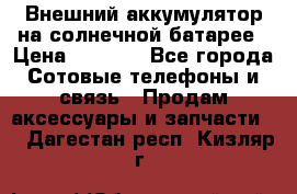Внешний аккумулятор на солнечной батарее › Цена ­ 1 750 - Все города Сотовые телефоны и связь » Продам аксессуары и запчасти   . Дагестан респ.,Кизляр г.